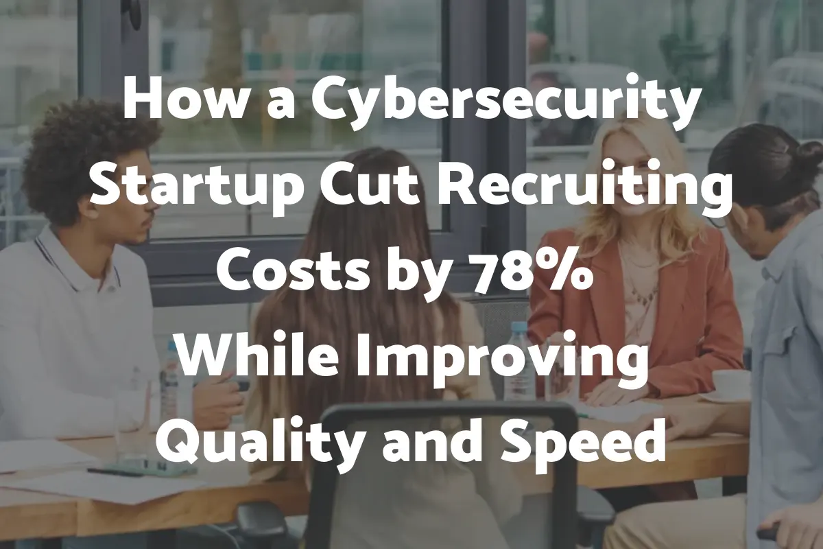 How a Cybersecurity Startup Cut Recruiting Costs by 78 While Improving Quality and Speed